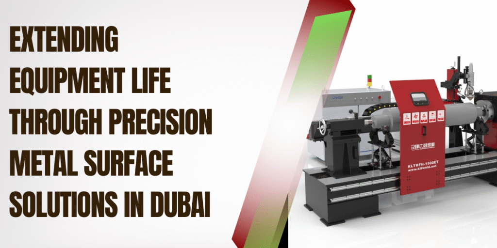 Extending Equipment Life Through Precision Metal Surface Solutions in Dubai