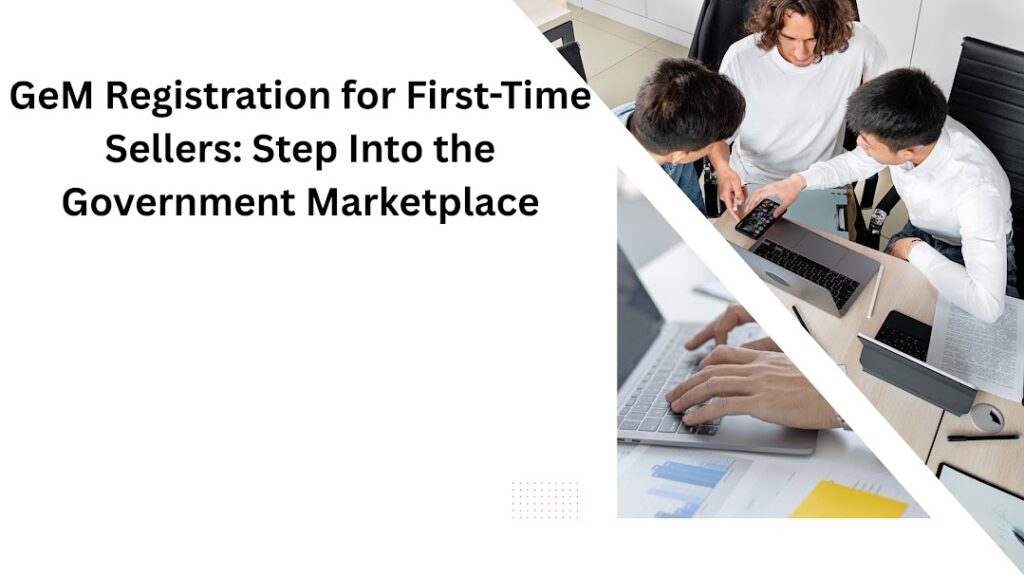 GeM Registration for First-Time Sellers Step Into the Government Marketplace