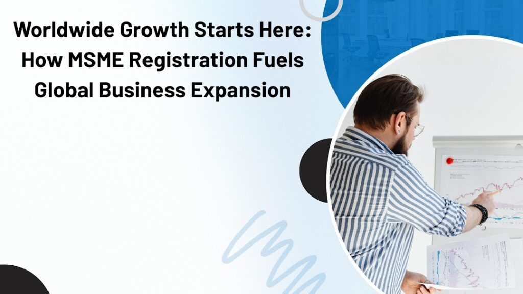 Worldwide Growth Starts Here How MSME Registration Fuels Global Business Expansion
